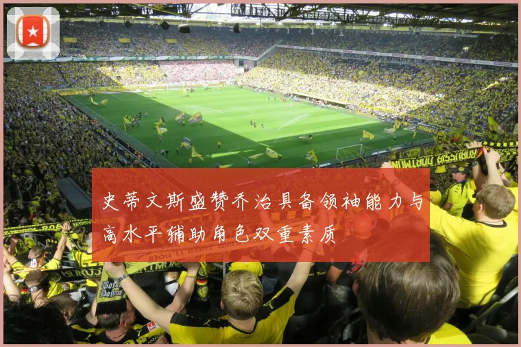 史蒂文斯盛赞乔治具备领袖能力与高水平辅助角色双重素质