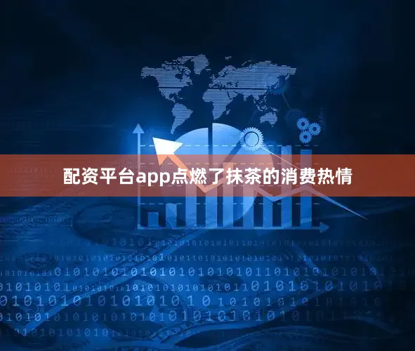 配资平台app点燃了抹茶的消费热情