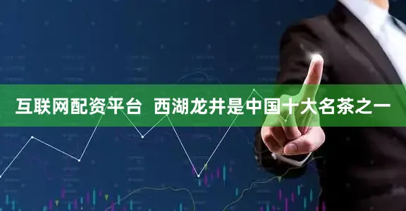 互联网配资平台  西湖龙井是中国十大名茶之一