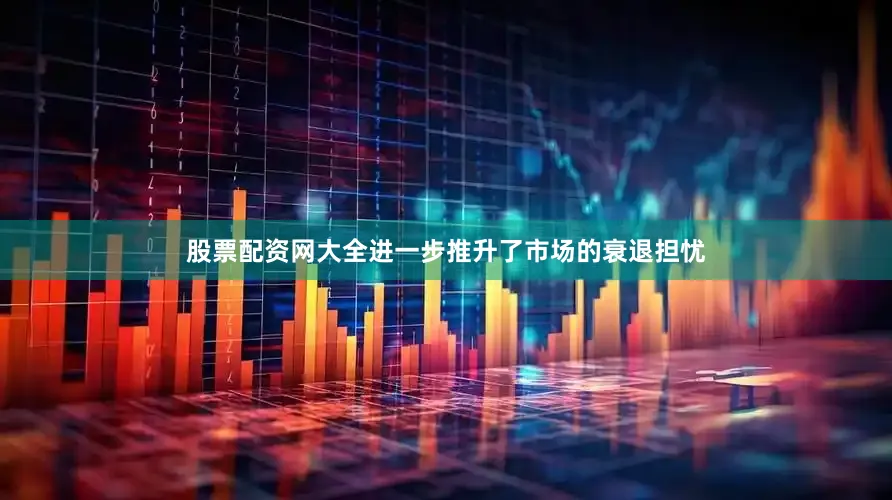 股票配资网大全进一步推升了市场的衰退担忧