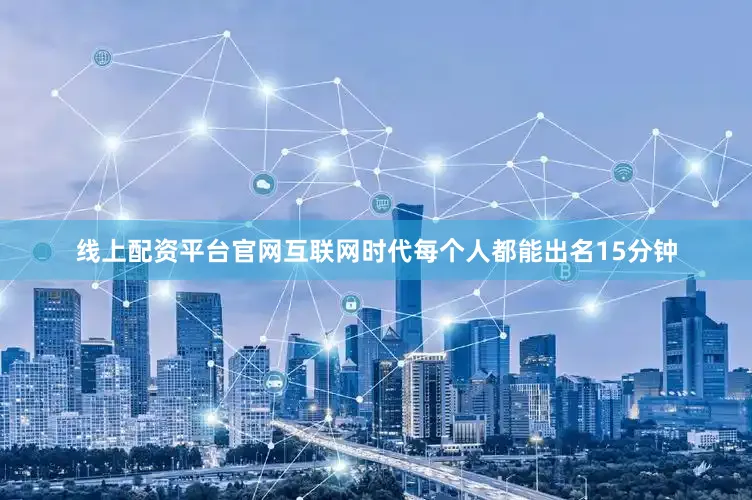 线上配资平台官网互联网时代每个人都能出名15分钟