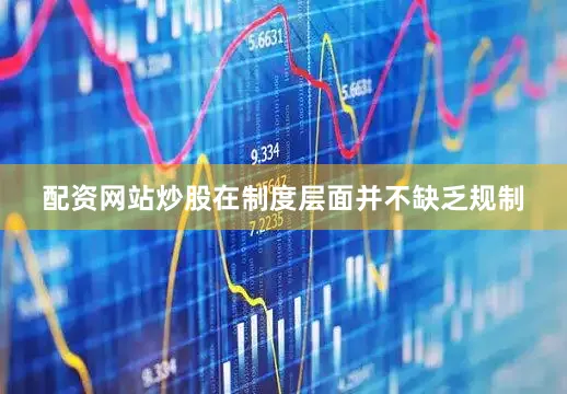 配资网站炒股在制度层面并不缺乏规制