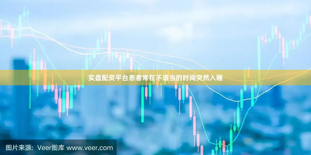 实盘配资平台患者常在不适当的时间突然入睡