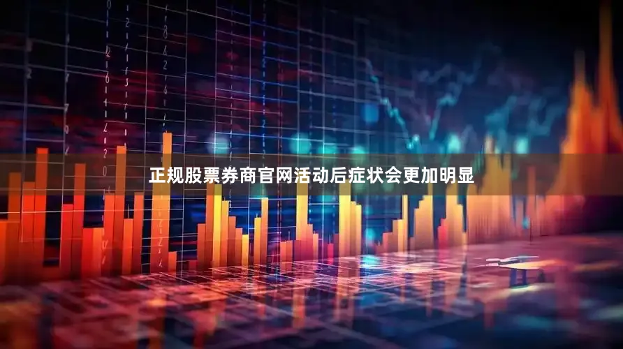 正规股票券商官网活动后症状会更加明显