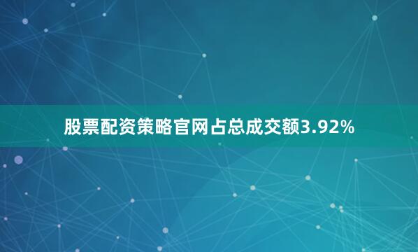 股票配资策略官网占总成交额3.92%