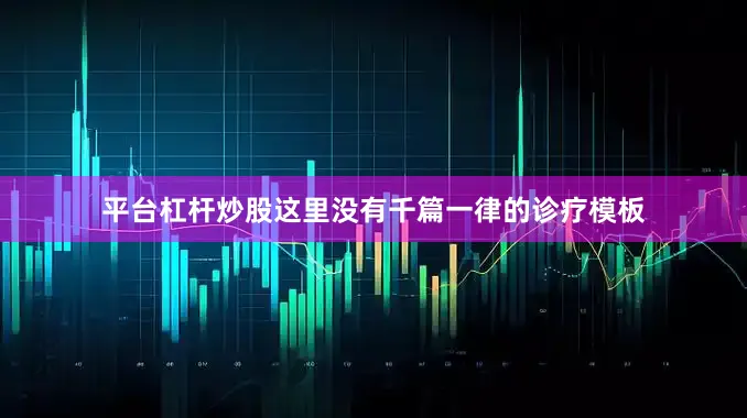 平台杠杆炒股这里没有千篇一律的诊疗模板