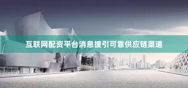 互联网配资平台消息援引可靠供应链渠道