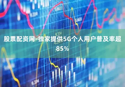 股票配资网-独家提供5G个人用户普及率超85%