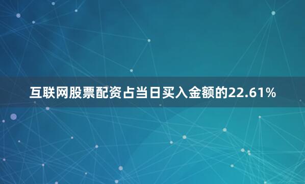 互联网股票配资占当日买入金额的22.61%