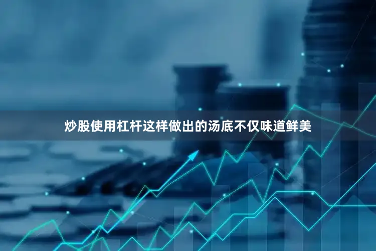 炒股使用杠杆这样做出的汤底不仅味道鲜美
