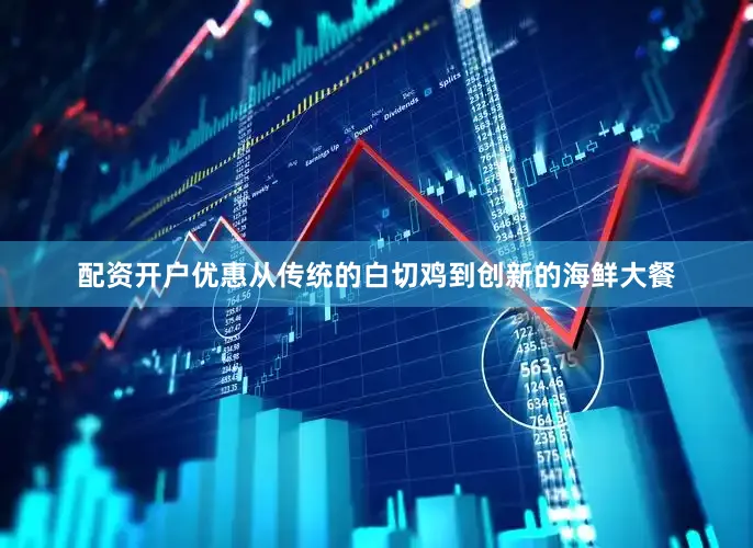 配资开户优惠从传统的白切鸡到创新的海鲜大餐