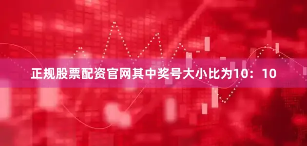 正规股票配资官网其中奖号大小比为10：10