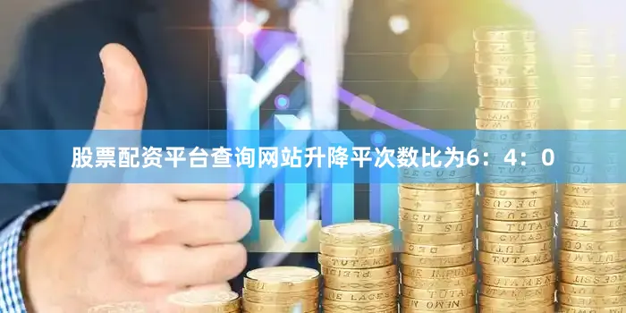 股票配资平台查询网站升降平次数比为6：4：0