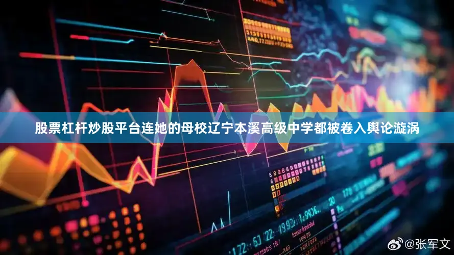 股票杠杆炒股平台连她的母校辽宁本溪高级中学都被卷入舆论漩涡