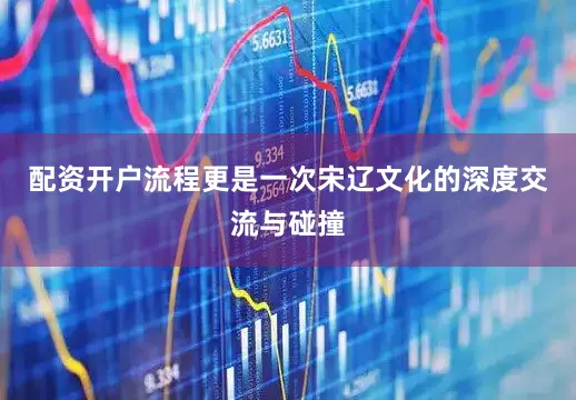 配资开户流程更是一次宋辽文化的深度交流与碰撞