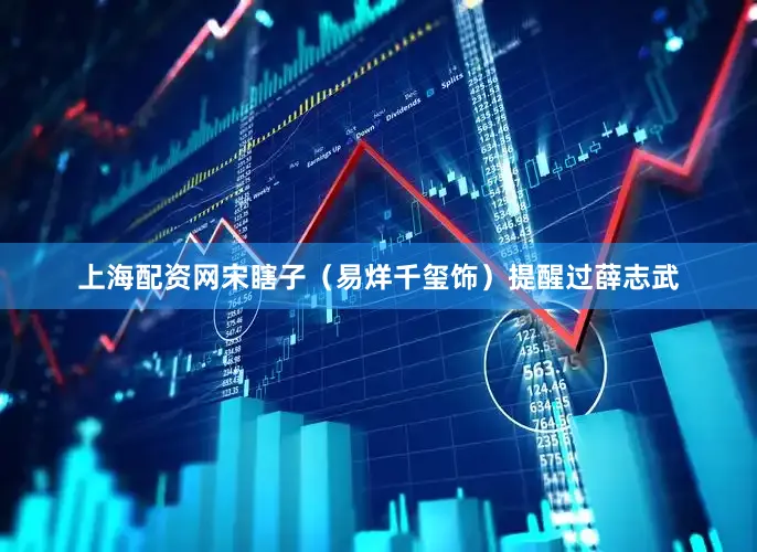 上海配资网宋瞎子（易烊千玺饰）提醒过薛志武
