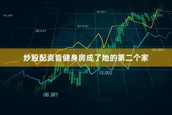 炒股配资皆健身房成了她的第二个家
