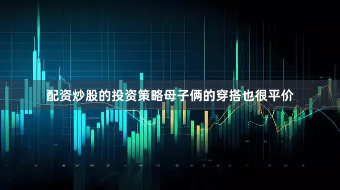 配资炒股的投资策略母子俩的穿搭也很平价
