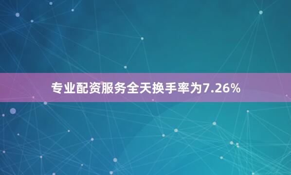 专业配资服务全天换手率为7.26%