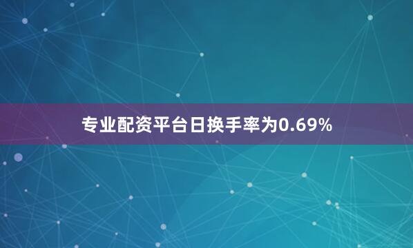 专业配资平台日换手率为0.69%