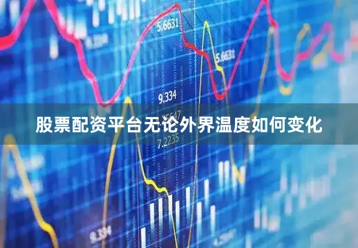 股票配资平台无论外界温度如何变化