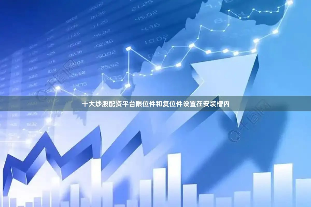 十大炒股配资平台限位件和复位件设置在安装槽内