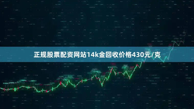 正规股票配资网站14k金回收价格430元/克