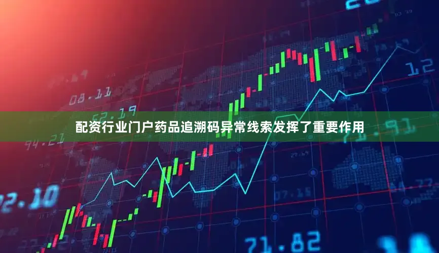 配资行业门户药品追溯码异常线索发挥了重要作用
