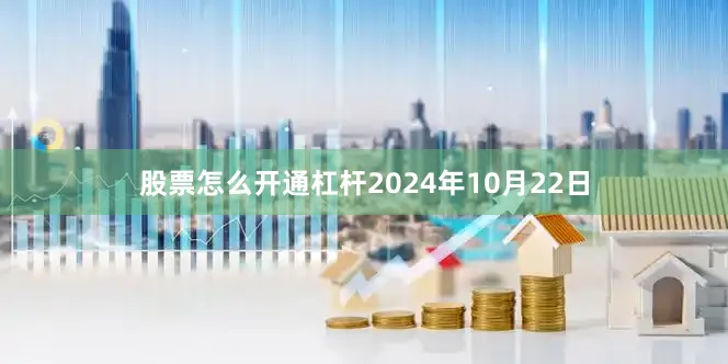 股票怎么开通杠杆2024年10月22日
