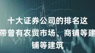 十大证券公司的排名这一带曾有农贸市场、商铺等建筑