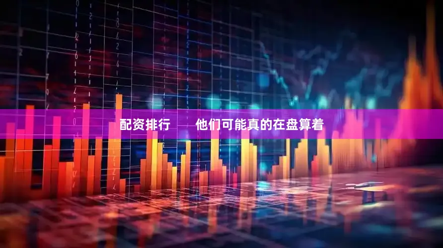配资排行       他们可能真的在盘算着